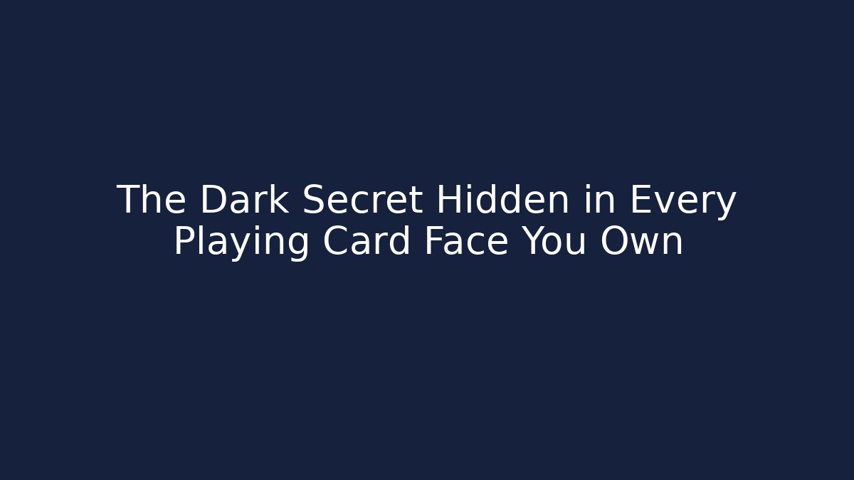 The Dark Secret Hidden in Every Playing Card Face You Own