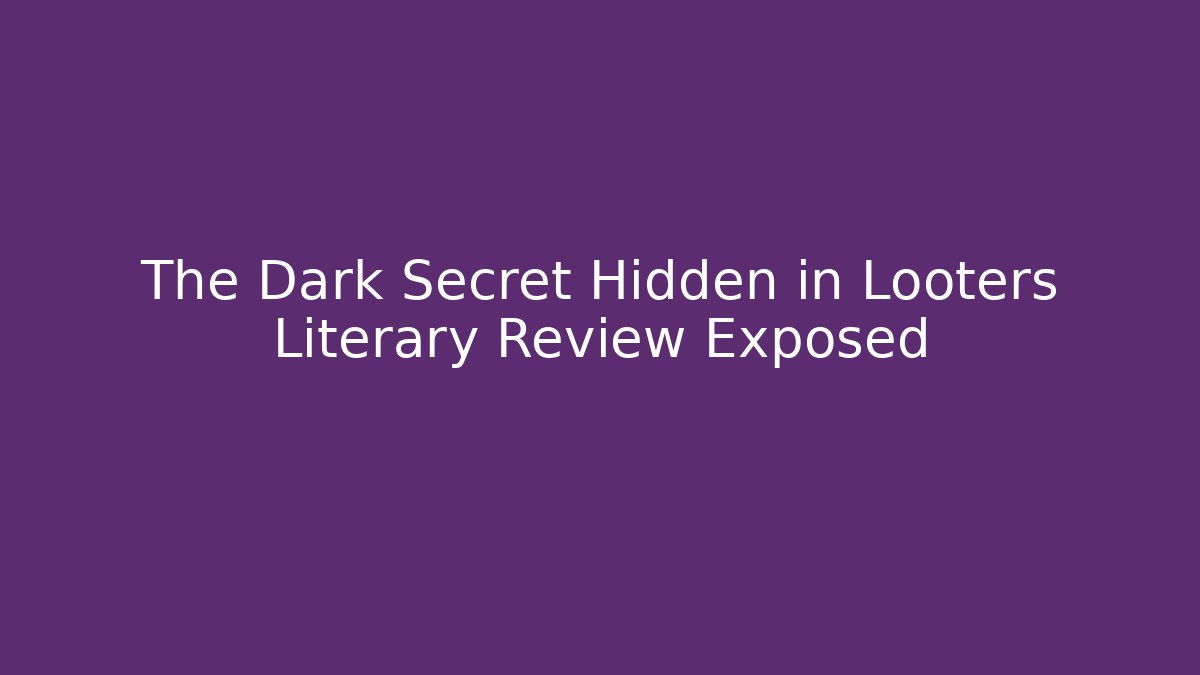 The Dark Secret Hidden in Looters Literary Review Exposed