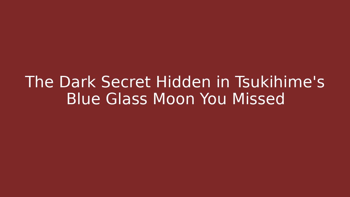 The Dark Secret Hidden in Tsukihime's Blue Glass Moon You Missed