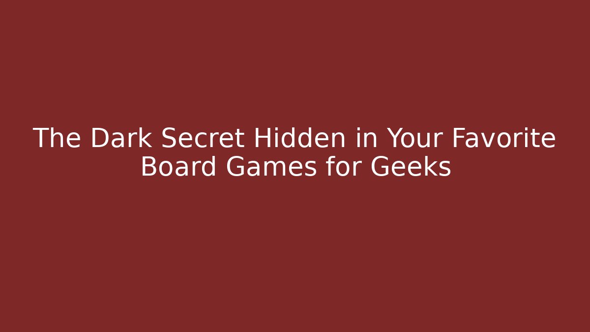 The Dark Secret Hidden in Your Favorite Board Games for Geeks