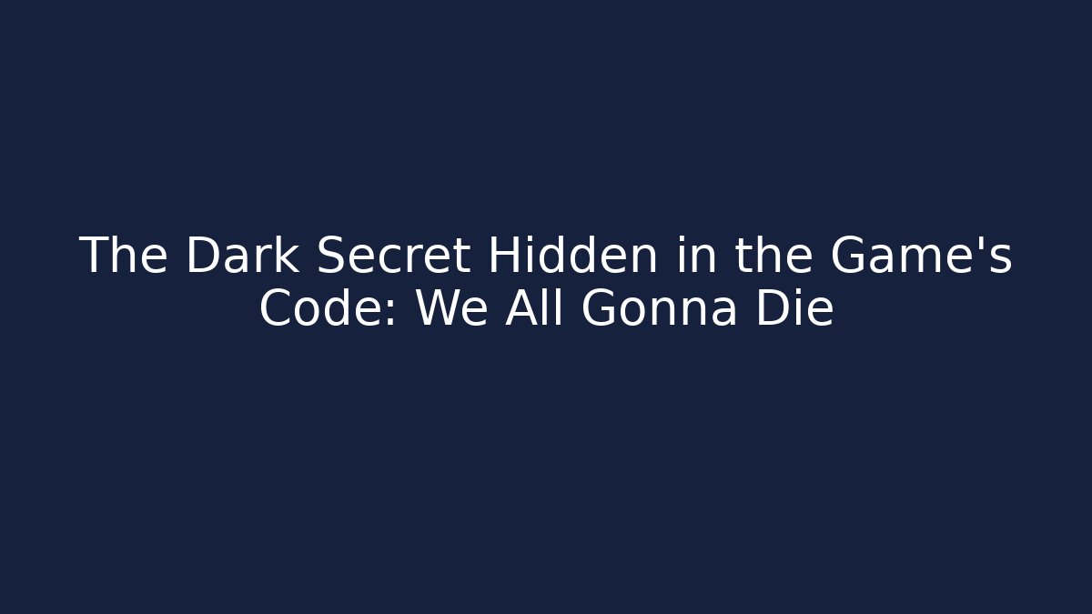 The Dark Secret Hidden in the Game's Code: We All Gonna Die
