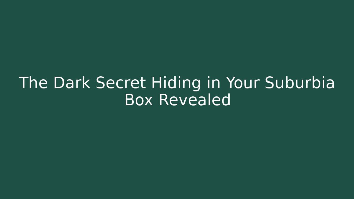 The Dark Secret Hiding in Your Suburbia Box Revealed