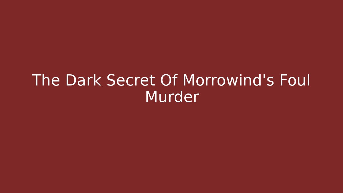 The Dark Secret Of Morrowind's Foul Murder