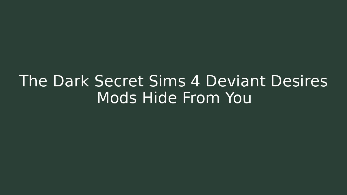 The Dark Secret Sims 4 Deviant Desires Mods Hide From You
