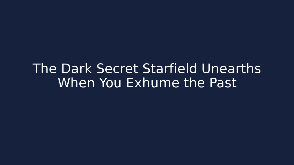 The Dark Secret Starfield Unearths When You Exhume the Past