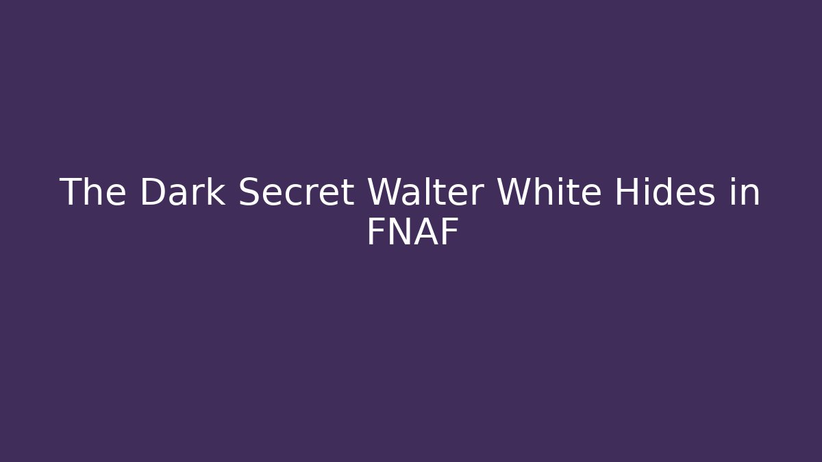 The Dark Secret Walter White Hides in FNAF