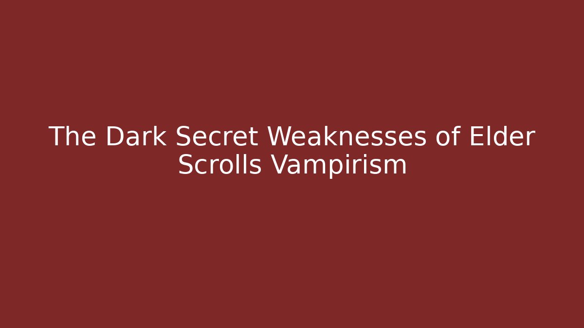 The Dark Secret Weaknesses of Elder Scrolls Vampirism