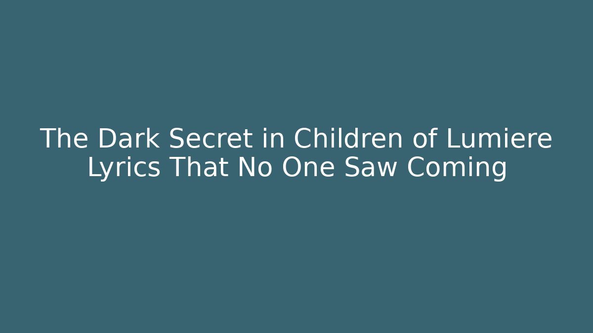 The Dark Secret in Children of Lumiere Lyrics That No One Saw Coming