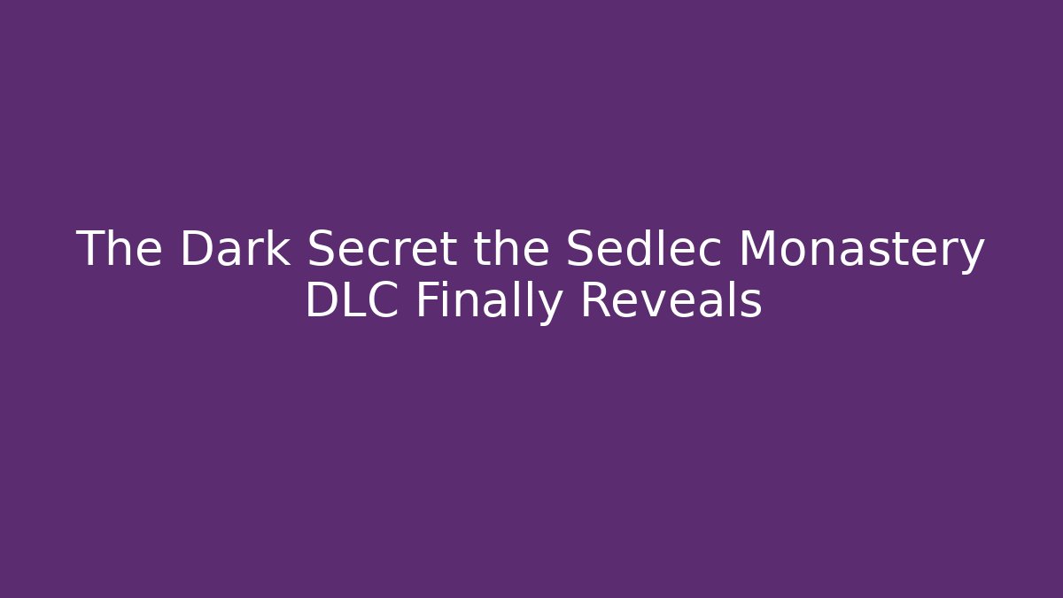 The Dark Secret the Sedlec Monastery DLC Finally Reveals