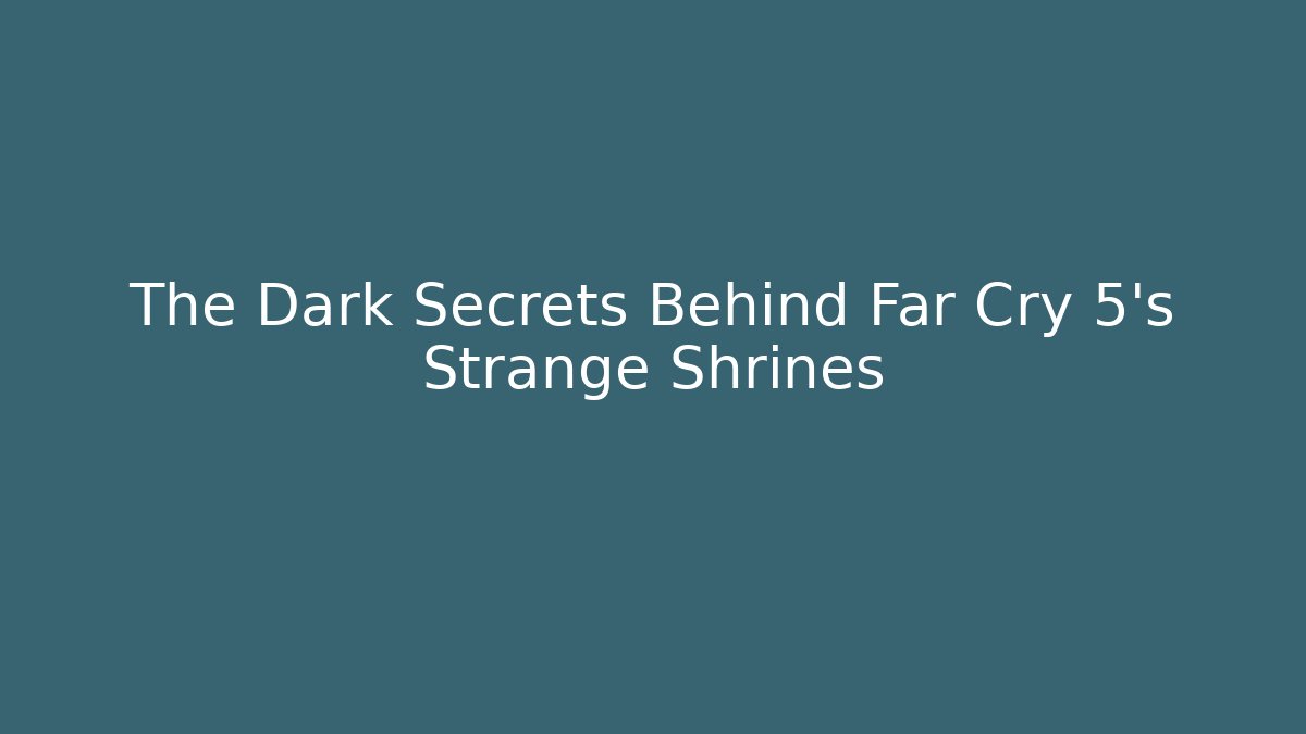 The Dark Secrets Behind Far Cry 5's Strange Shrines