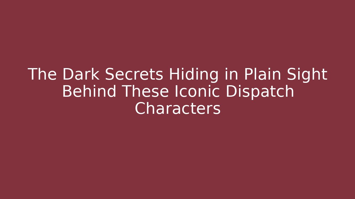 The Dark Secrets Hiding in Plain Sight Behind These Iconic Dispatch Characters