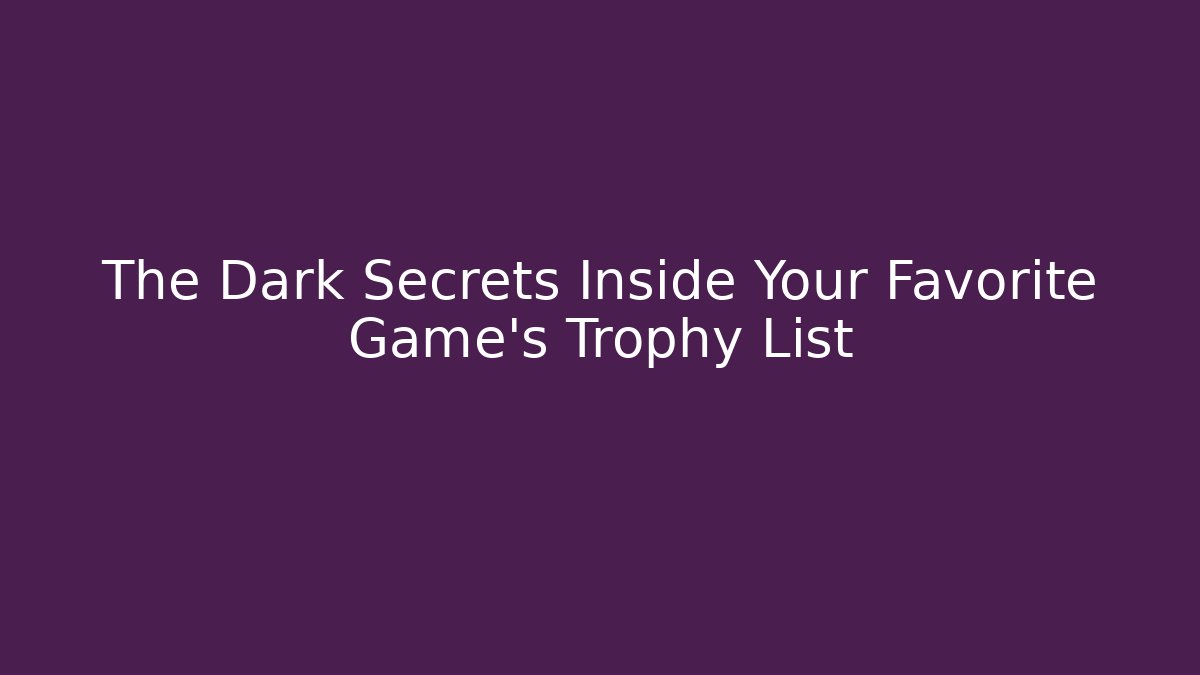 The Dark Secrets Inside Your Favorite Game's Trophy List