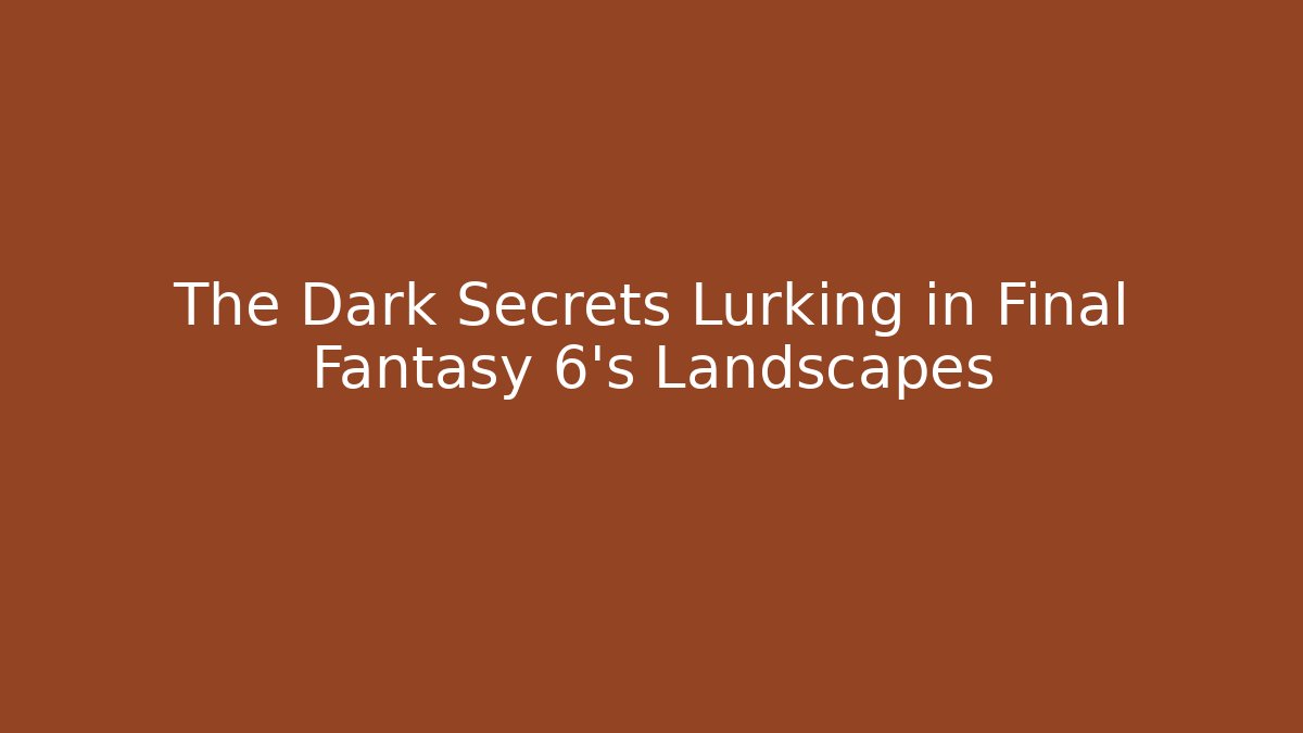The Dark Secrets Lurking in Final Fantasy 6's Landscapes
