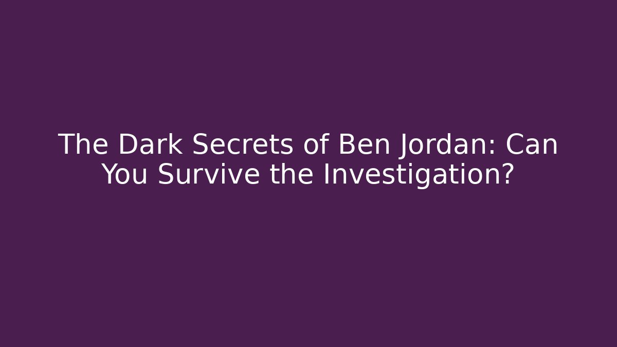 The Dark Secrets of Ben Jordan: Can You Survive the Investigation?
