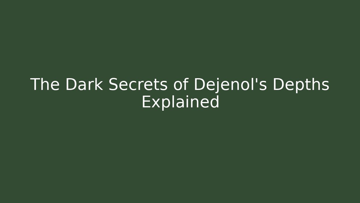 The Dark Secrets of Dejenol's Depths Explained