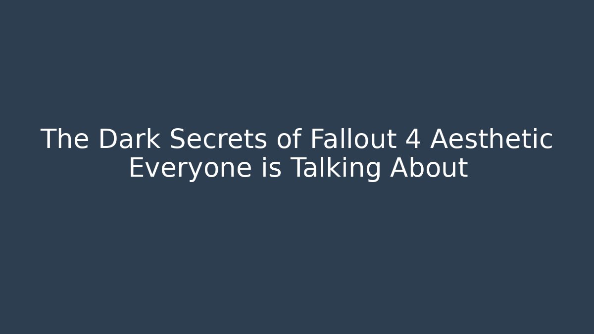 The Dark Secrets of Fallout 4 Aesthetic Everyone is Talking About