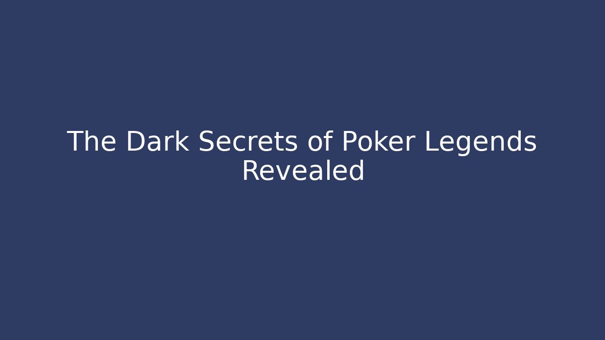 The Dark Secrets of Poker Legends Revealed
