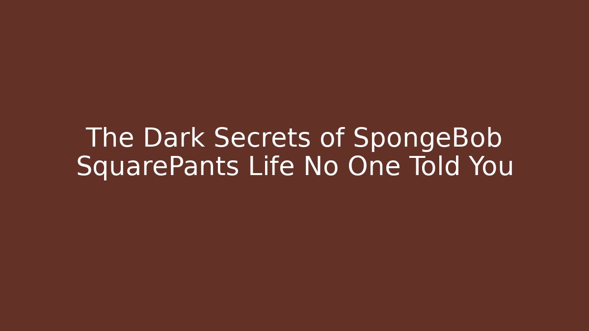 The Dark Secrets of SpongeBob SquarePants Life No One Told You