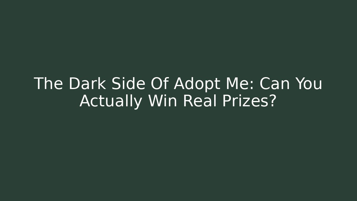 The Dark Side Of Adopt Me: Can You Actually Win Real Prizes?