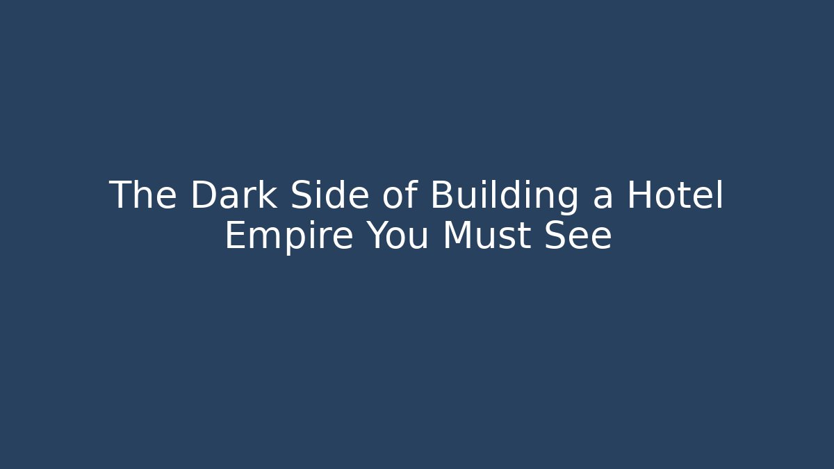 The Dark Side of Building a Hotel Empire You Must See