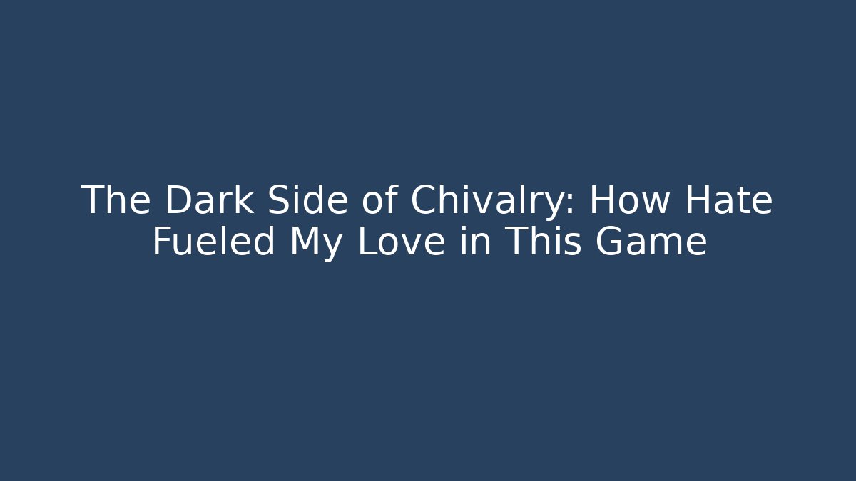 The Dark Side of Chivalry: How Hate Fueled My Love in This Game