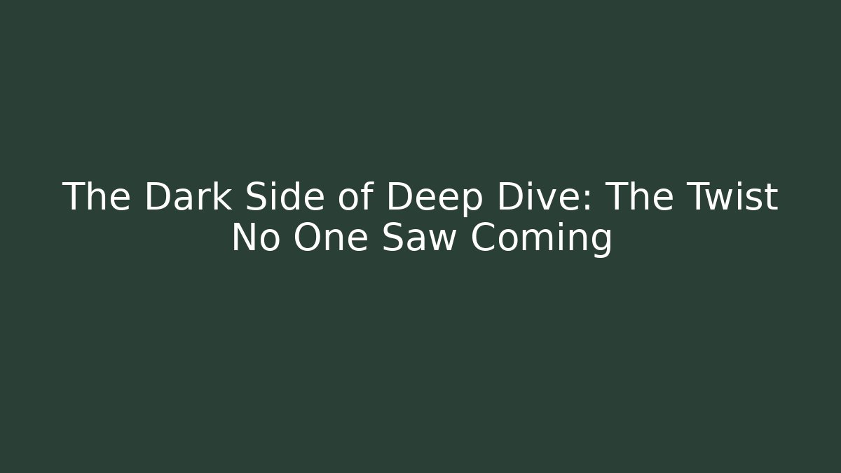 The Dark Side of Deep Dive: The Twist No One Saw Coming