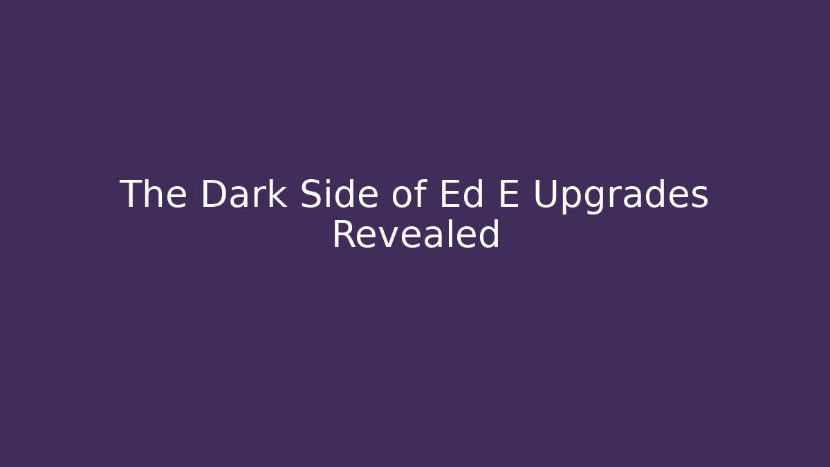 The Dark Side of Ed E Upgrades Revealed
