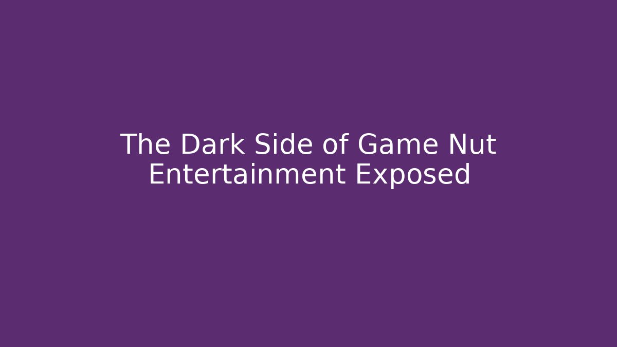 The Dark Side of Game Nut Entertainment Exposed