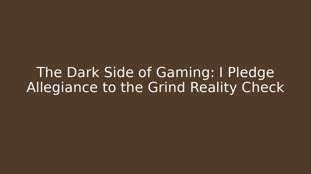 The Dark Side of Gaming: I Pledge Allegiance to the Grind Reality Check - Critter Realm