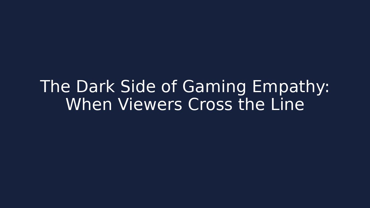 The Dark Side of Gaming Empathy: When Viewers Cross the Line