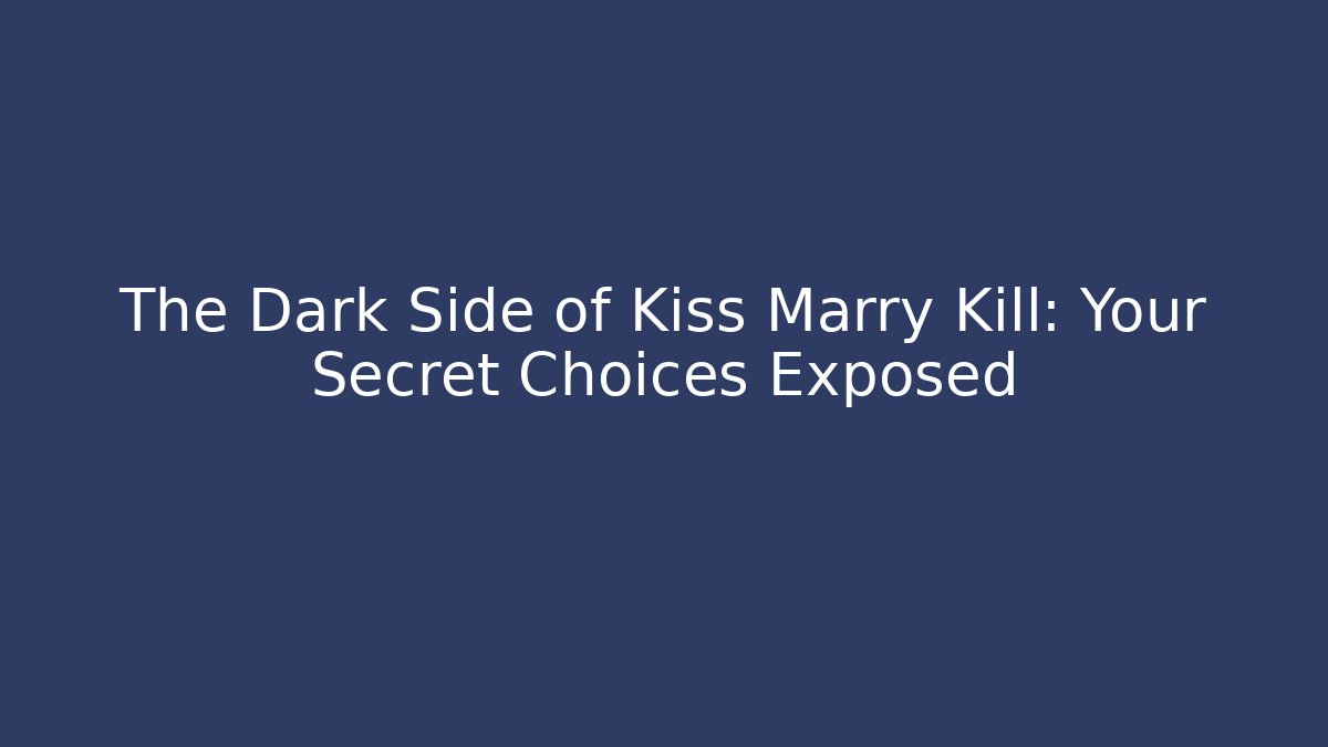 The Dark Side of Kiss Marry Kill: Your Secret Choices Exposed