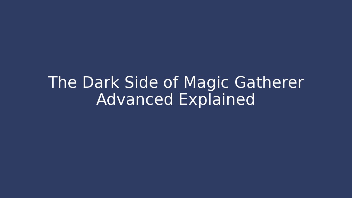 The Dark Side of Magic Gatherer Advanced Explained