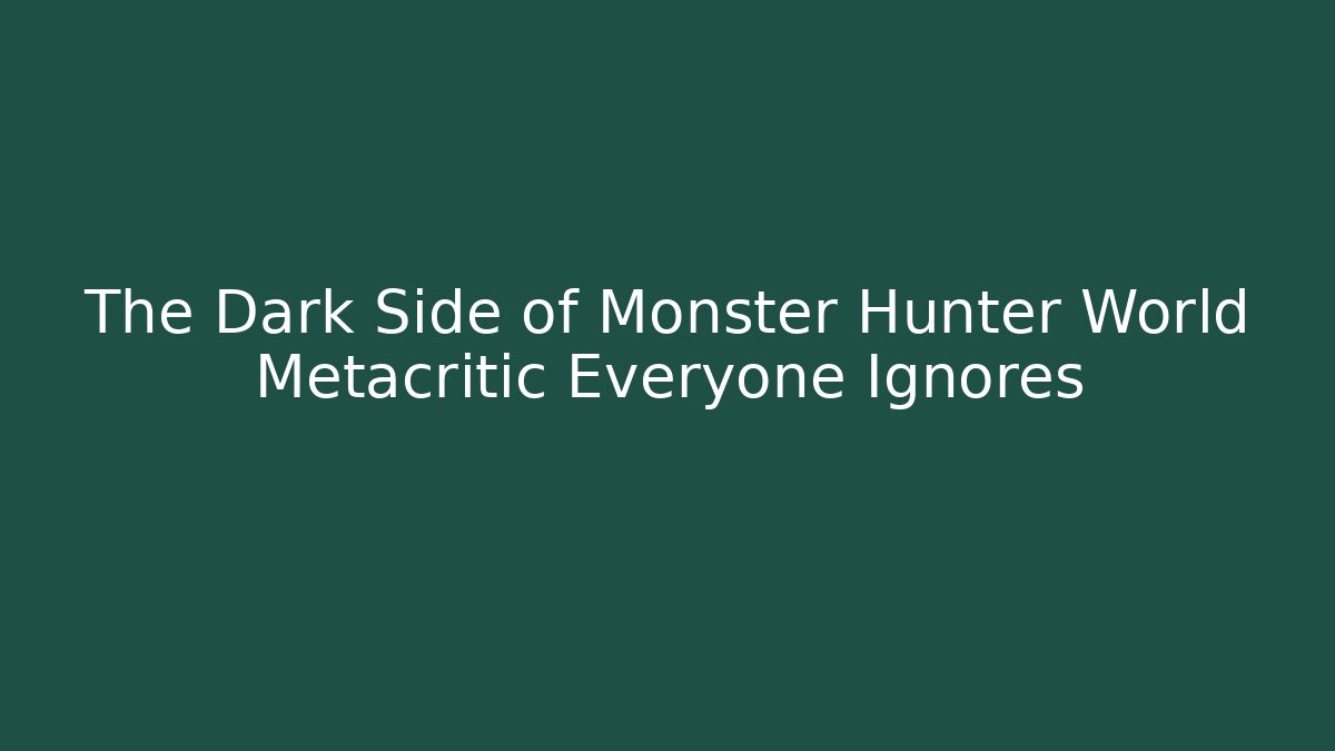 The Dark Side of Monster Hunter World Metacritic Everyone Ignores
