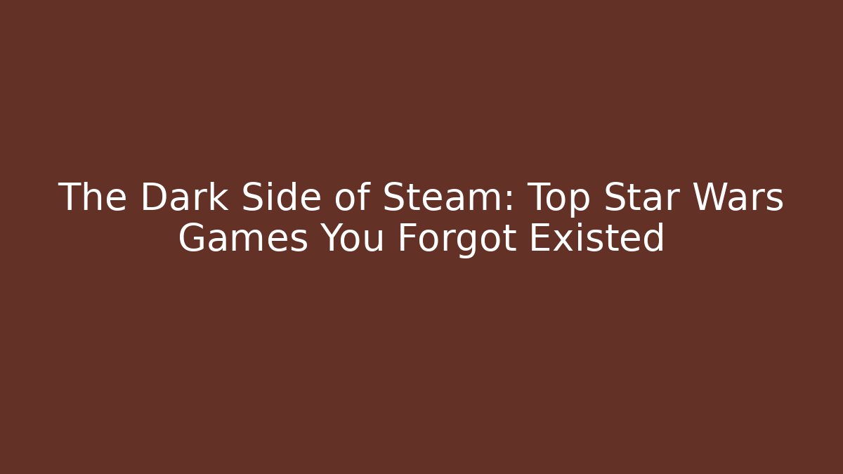 The Dark Side of Steam: Top Star Wars Games You Forgot Existed