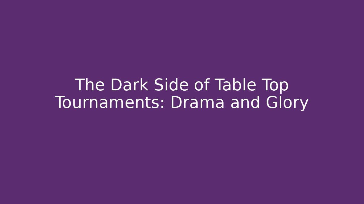 The Dark Side of Table Top Tournaments: Drama and Glory