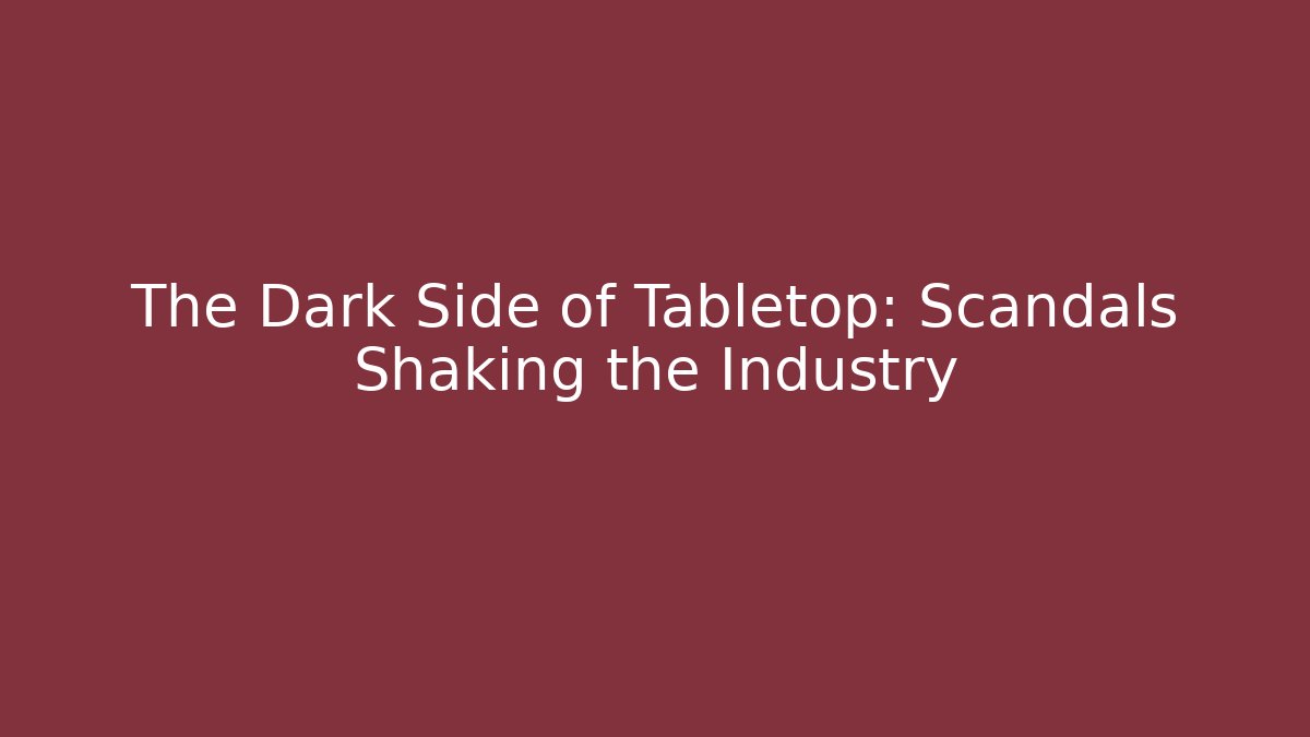 The Dark Side of Tabletop: Scandals Shaking the Industry