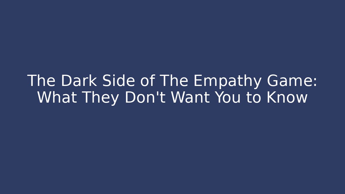 The Dark Side of The Empathy Game: What They Don't Want You to Know