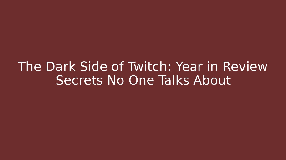 The Dark Side of Twitch: Year in Review Secrets No One Talks About