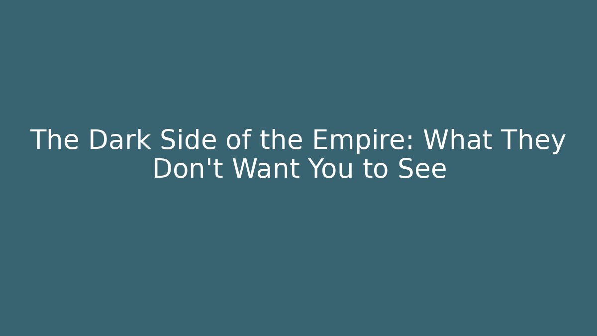 The Dark Side of the Empire: What They Don’t Want You to See