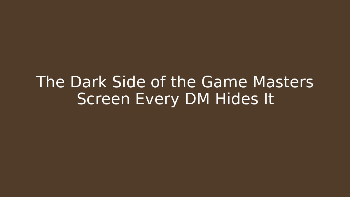 The Dark Side of the Game Masters Screen Every DM Hides It