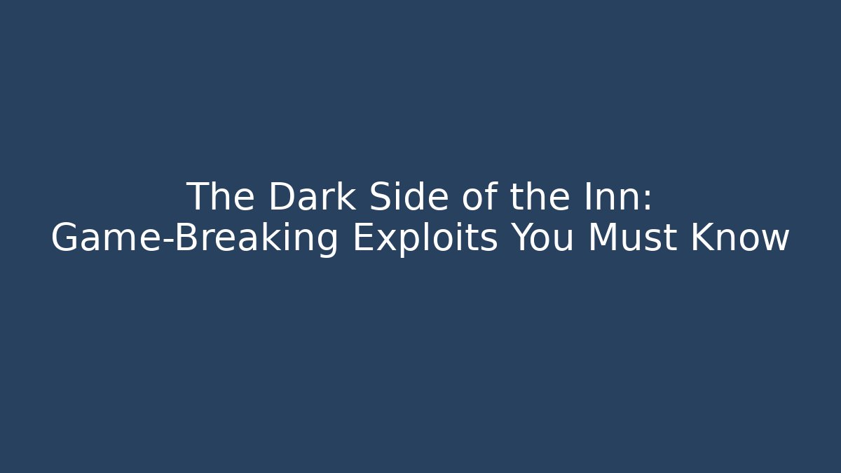 The Dark Side of the Inn: Game-Breaking Exploits You Must Know