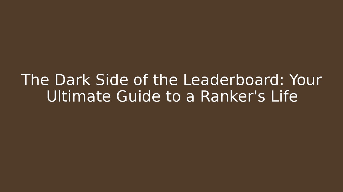 The Dark Side of the Leaderboard: Your Ultimate Guide to a Ranker’s Life