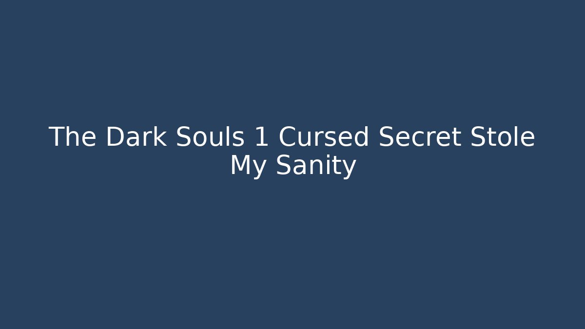 The Dark Souls 1 Cursed Secret Stole My Sanity