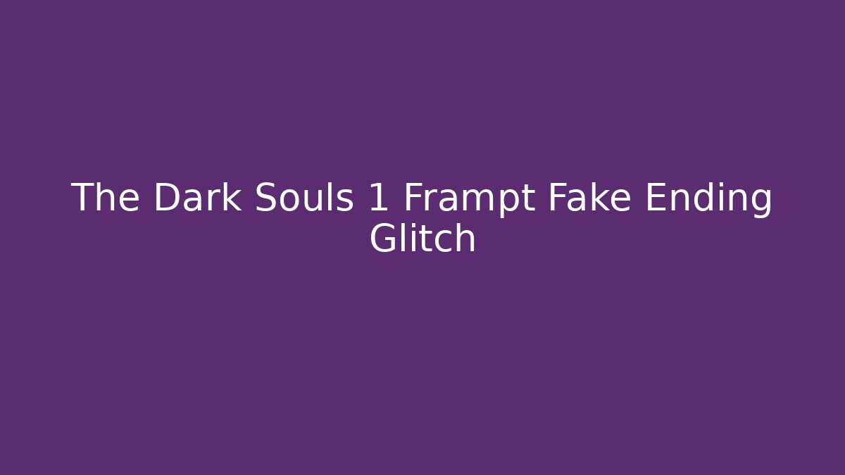 The Dark Souls 1 Frampt Fake Ending Glitch