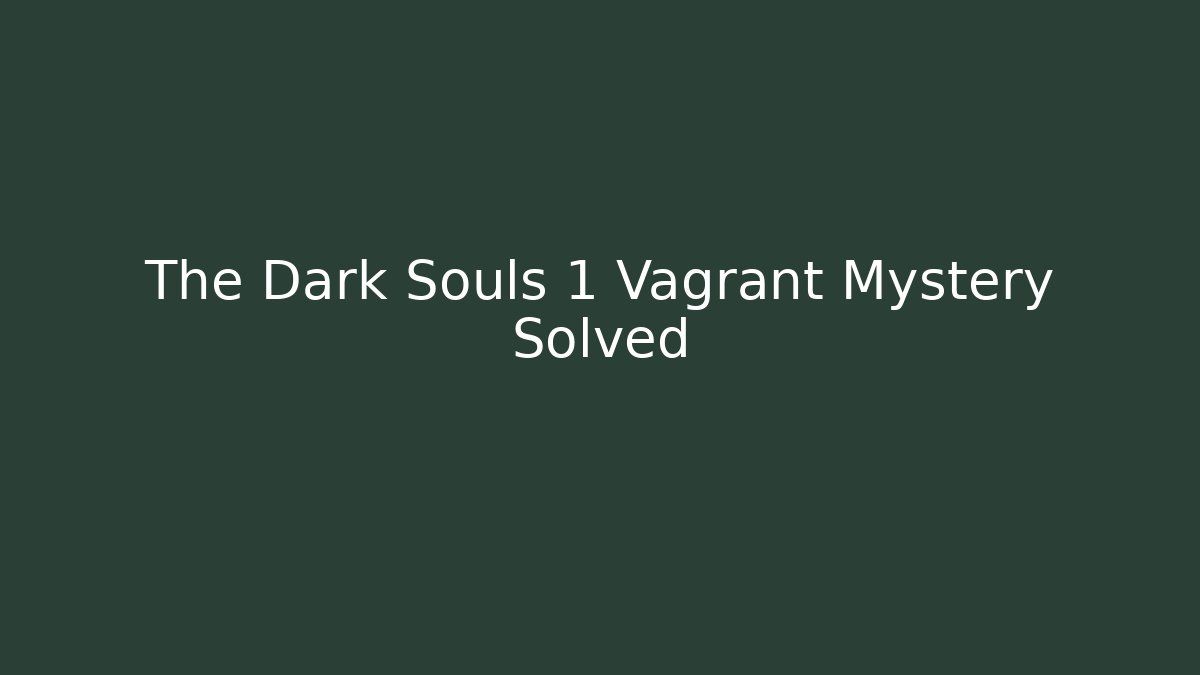 The Dark Souls 1 Vagrant Mystery Solved