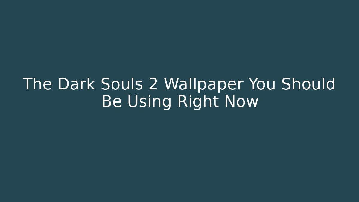 The Dark Souls 2 Wallpaper You Should Be Using Right Now - Critter Realm