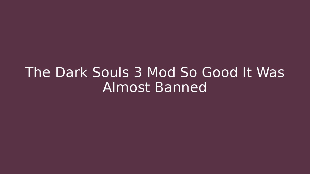 The Dark Souls 3 Mod So Good It Was Almost Banned