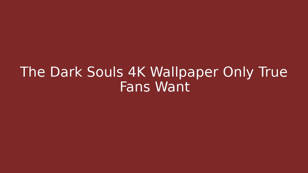 The Dark Souls 4K Wallpaper Only True Fans Want