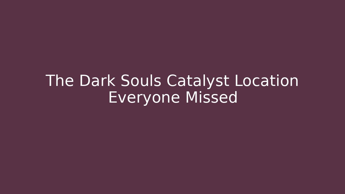 The Dark Souls Catalyst Location Everyone Missed