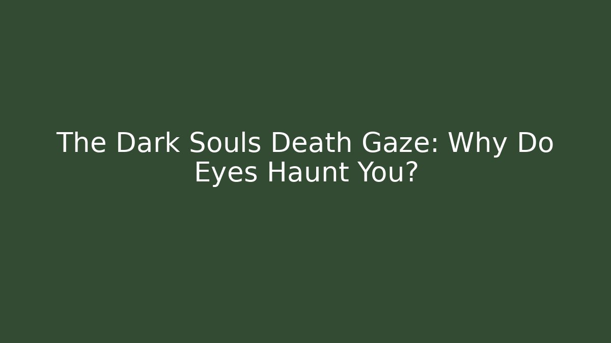 The Dark Souls Death Gaze: Why Do Eyes Haunt You?